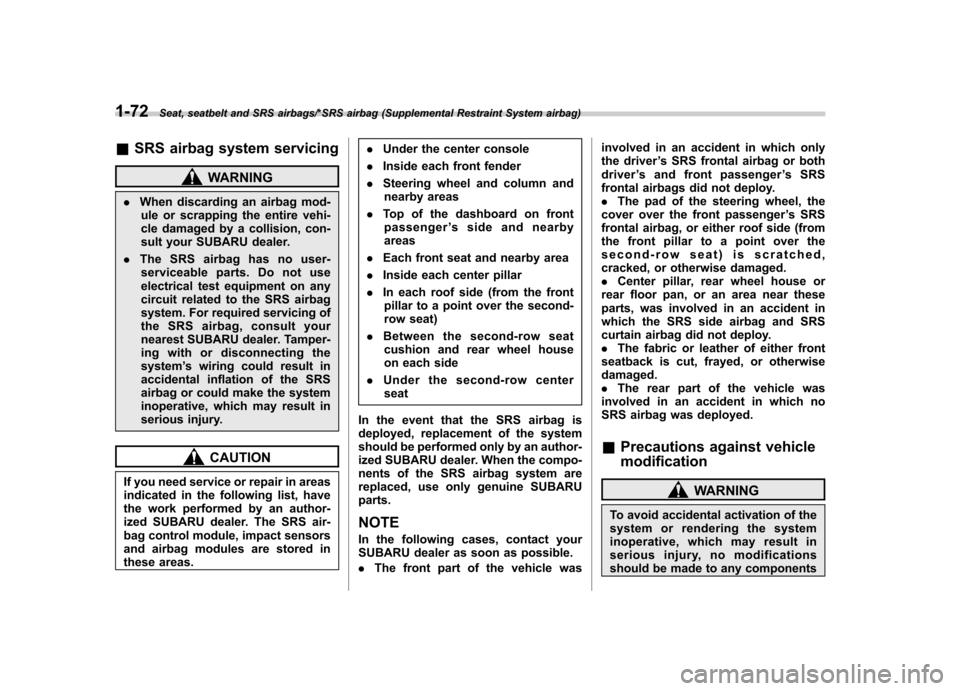 SUBARU TRIBECA 2013 1.G Owners Manual 1-72Seat, seatbelt and SRS airbags/*SRS airbag (Supplemental Restraint System airbag)
&SRS airbag system servicing
WARNING
. When discarding an airbag mod-
ule or scrapping the entire vehi- 
cle damag