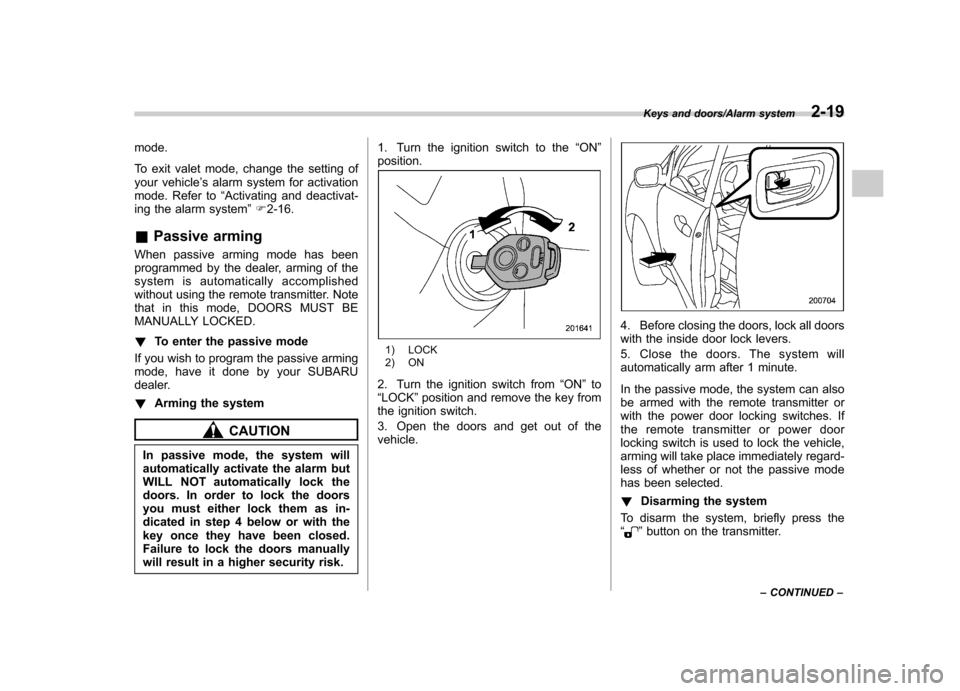 SUBARU TRIBECA 2013 1.G Owners Manual mode. 
To exit valet mode, change the setting of 
your vehicle’s alarm system for activation
mode. Refer to “Activating and deactivat-
ing the alarm system ”F 2-16.
& Passive arming
When passive