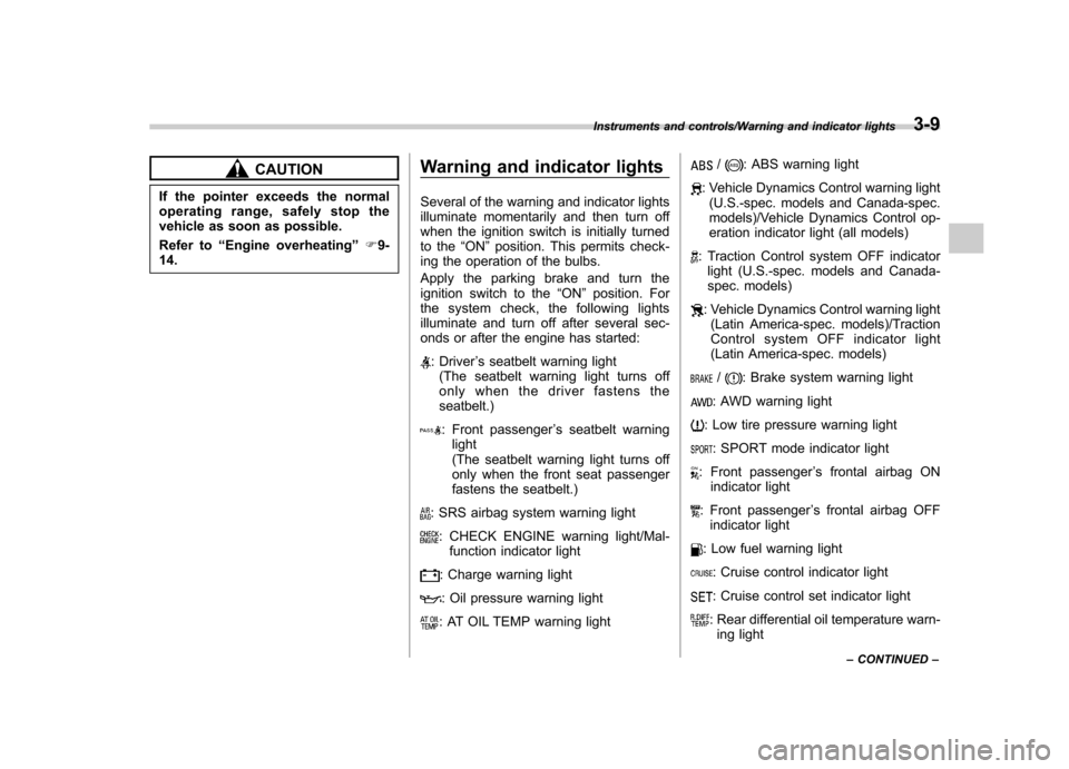 SUBARU TRIBECA 2013 1.G Owners Manual CAUTION
If the pointer exceeds the normal 
operating range, safely stop the
vehicle as soon as possible. 
Refer to “Engine overheating ”F9-
14. Warning and indicator lights 
Several of the warning