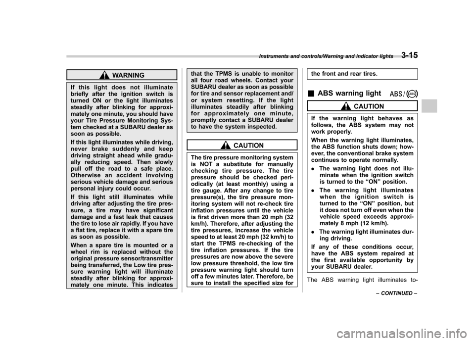 SUBARU TRIBECA 2013 1.G Owners Manual WARNING
If this light does not illuminate 
briefly after the ignition switch is
turned ON or the light illuminates
steadily after blinking for approxi-
mately one minute, you should have
your Tire Pre