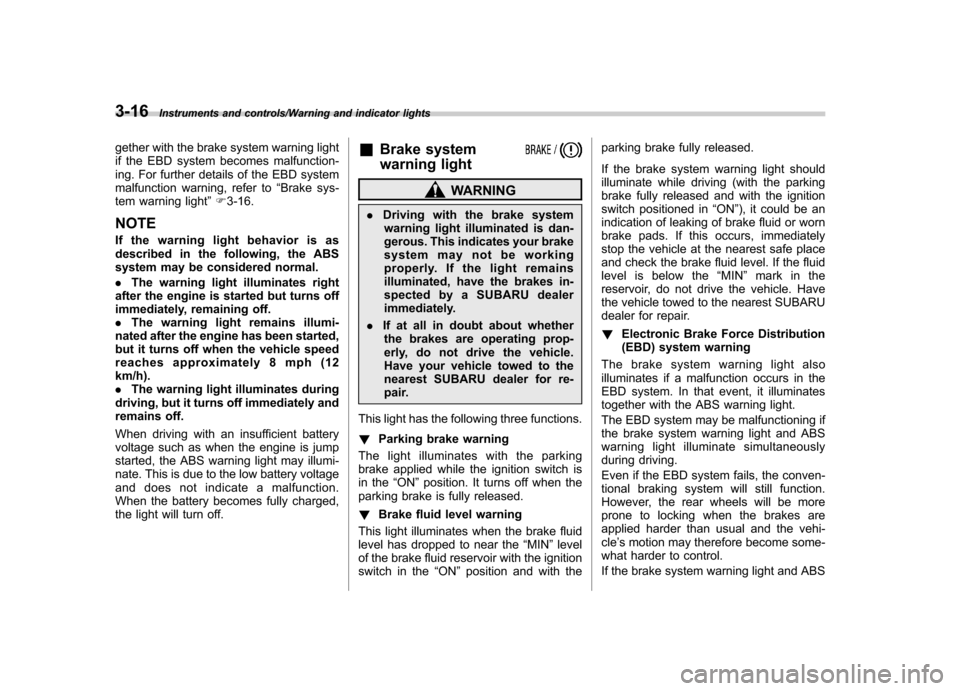 SUBARU TRIBECA 2013 1.G User Guide 3-16Instruments and controls/Warning and indicator lights
gether with the brake system warning light 
if the EBD system becomes malfunction-
ing. For further details of the EBD system
malfunction warn