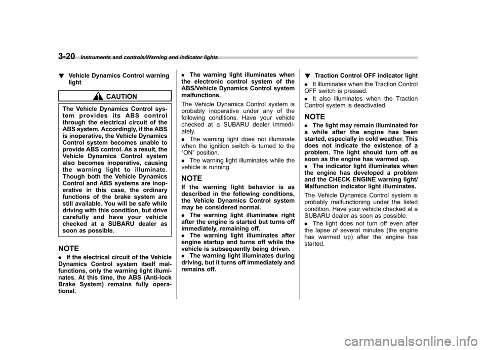 SUBARU TRIBECA 2013 1.G Owners Manual 3-20Instruments and controls/Warning and indicator lights
!Vehicle Dynamics Control warning light
CAUTION
The Vehicle Dynamics Control sys- 
tem provides its ABS control
through the electrical circuit