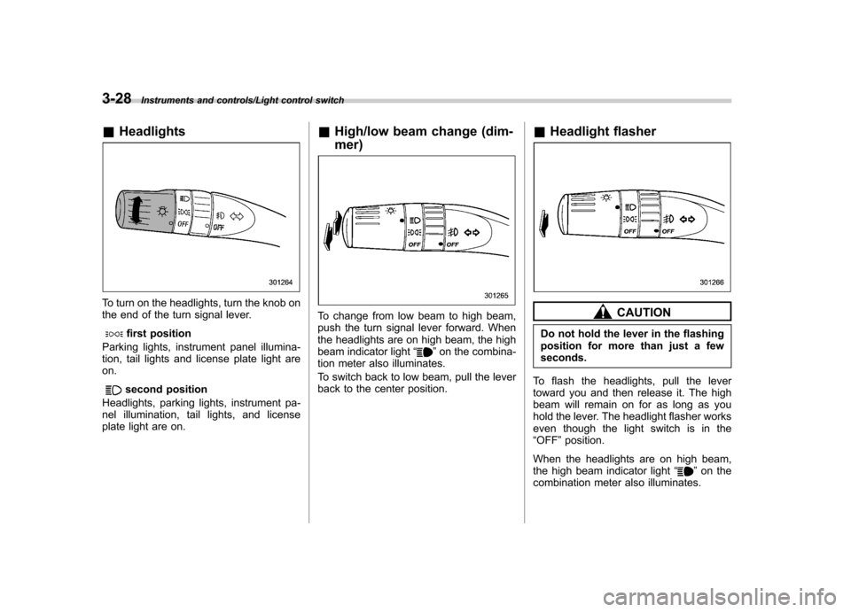 SUBARU TRIBECA 2013 1.G Owners Manual 3-28Instruments and controls/Light control switch
&Headlights
To turn on the headlights, turn the knob on 
the end of the turn signal lever.
first position
Parking lights, instrument panel illumina- 
