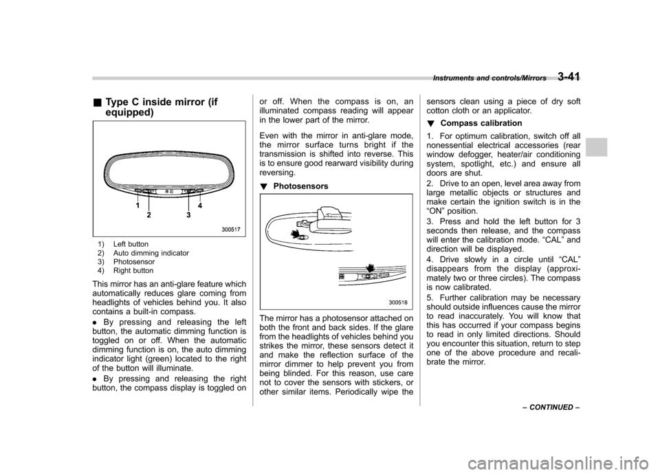 SUBARU TRIBECA 2013 1.G Owners Manual &Type C inside mirror (if equipped)
1) Left button 
2) Auto dimming indicator 
3) Photosensor 
4) Right button
This mirror has an anti-glare feature which 
automatically reduces glare coming from
head