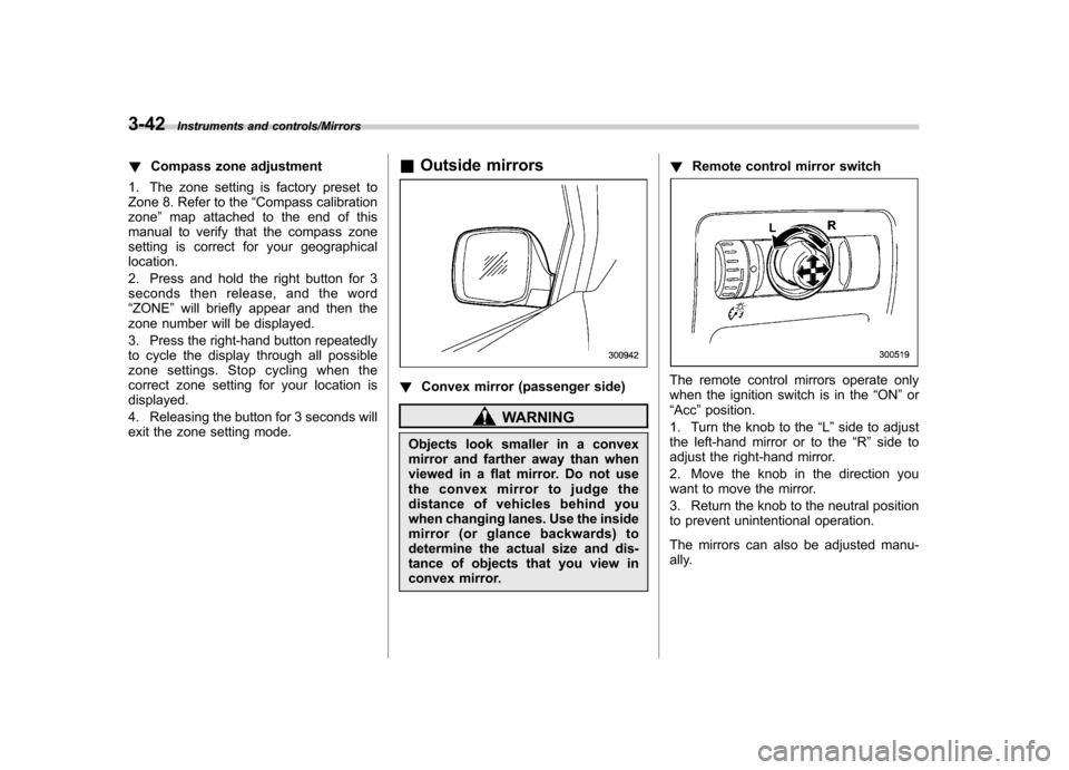 SUBARU TRIBECA 2013 1.G Owners Manual 3-42Instruments and controls/Mirrors
!Compass zone adjustment
1. The zone setting is factory preset to 
Zone 8. Refer to the “Compass calibration
zone ”map attached to the end of this
manual to ve
