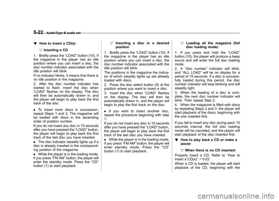 SUBARU TRIBECA 2013 1.G Owners Manual 5-22Audio/Type B audio set
!How to insert a CD(s)
! Inserting a CD
1. Briefly press the “LOAD ”button (10). If
the magazine in the player has an idle
position where you can insert a disc, the
dis SUBARU TRIBECA 2013 1.G Owners Manual 5-22Audio/Type B audio set
!How to insert a CD(s)
! Inserting a CD
1. Briefly press the “LOAD ”button (10). If
the magazine in the player has an idle
position where you can insert a disc, the
dis