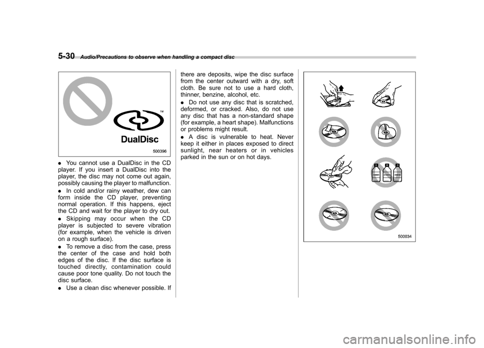 SUBARU TRIBECA 2013 1.G Owners Manual 5-30Audio/Precautions to observe when handling a compact disc
.You cannot use a DualDisc in the CD
player. If you insert a DualDisc into the 
player, the disc may not come out again,
possibly causing 