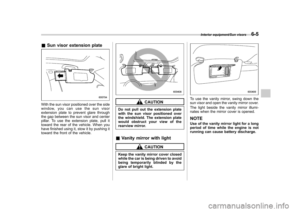 SUBARU TRIBECA 2013 1.G Owners Manual &Sun visor extension plate
With the sun visor positioned over the side 
window, you can use the sun visor
extension plate to prevent glare through
the gap between the sun visor and center
pillar. To u