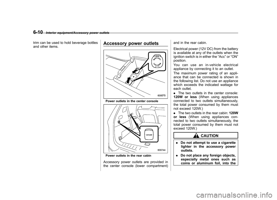 SUBARU TRIBECA 2013 1.G Owners Manual 6-10Interior equipment/Accessory power outlets
trim can be used to hold beverage bottles 
and other items.Accessory power outlets
Power outlets in the center console
Power outlets in the rear cabin
Ac