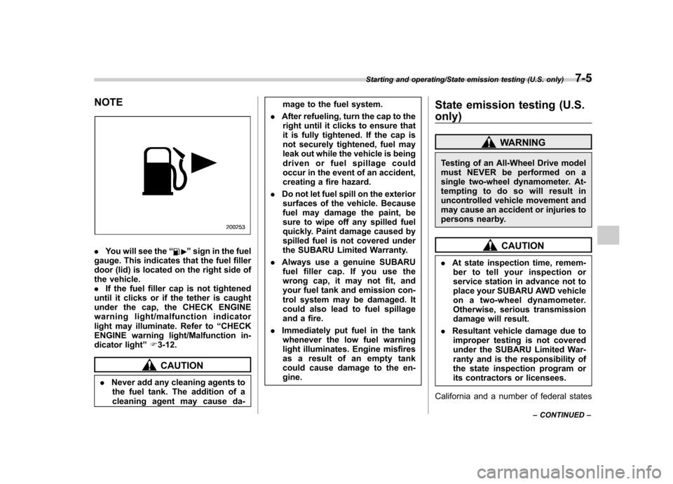 SUBARU TRIBECA 2013 1.G Service Manual NOTE
.You will see the “”sign in the fuel
gauge. This indicates that the fuel filler 
door (lid) is located on the right side of
the vehicle.. If the fuel filler cap is not tightened
until it clic