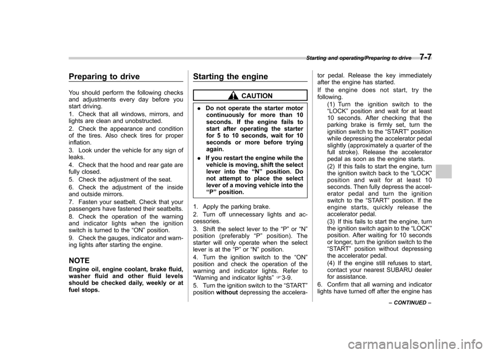 SUBARU TRIBECA 2013 1.G Owners Manual Preparing to drive 
You should perform the following checks 
and adjustments every day before you
start driving. 
1. Check that all windows, mirrors, and 
lights are clean and unobstructed. 
2. Check 