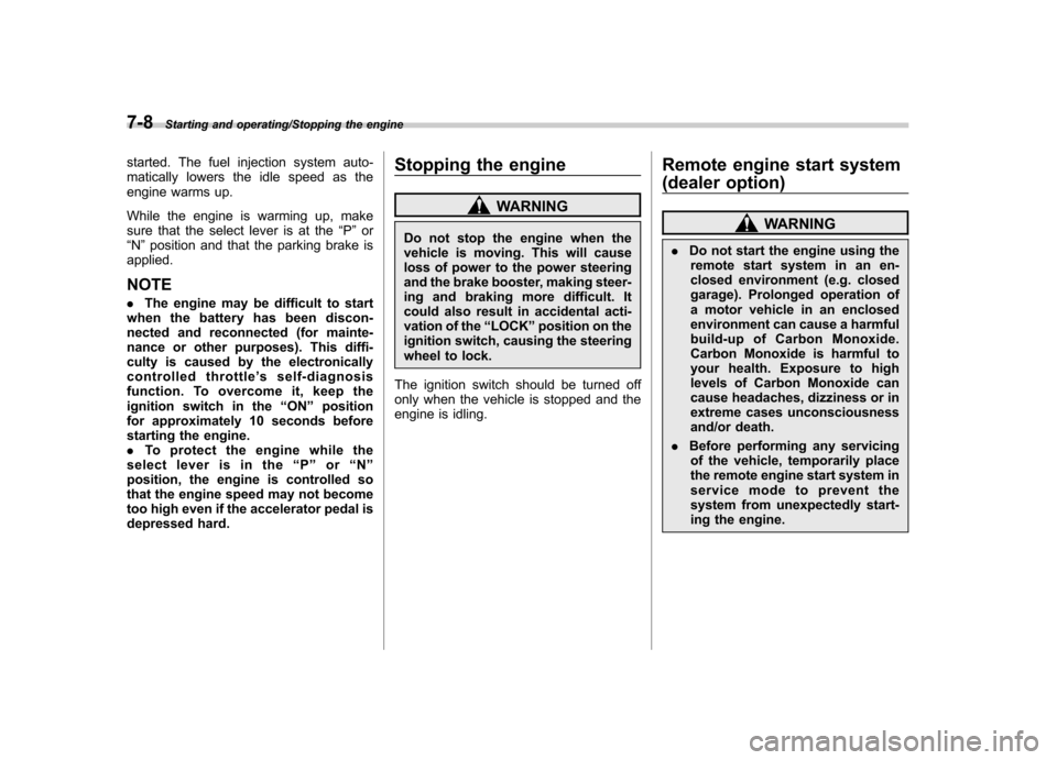 SUBARU TRIBECA 2013 1.G Owners Manual 7-8Starting and operating/Stopping the engine
started. The fuel injection system auto- 
matically lowers the idle speed as the
engine warms up. 
While the engine is warming up, make 
sure that the sel