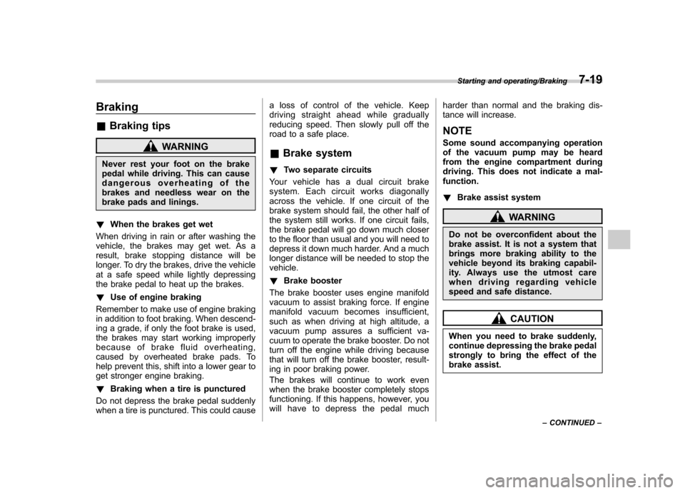 SUBARU TRIBECA 2013 1.G Owners Manual Braking &Braking tips
WARNING
Never rest your foot on the brake 
pedal while driving. This can cause 
dangerous overheating of the 
brakes and needless wear on the
brake pads and linings.
! When the b