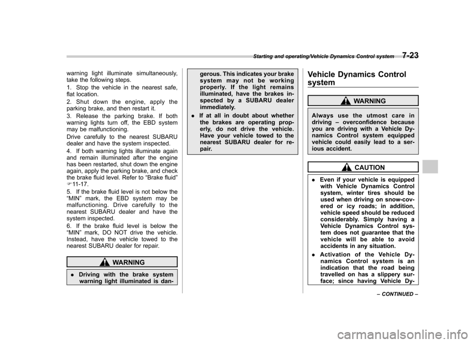 SUBARU TRIBECA 2013 1.G User Guide warning light illuminate simultaneously, 
take the following steps. 
1. Stop the vehicle in the nearest safe, 
flat location. 
2. Shut down the engine, apply the 
parking brake, and then restart it. 

