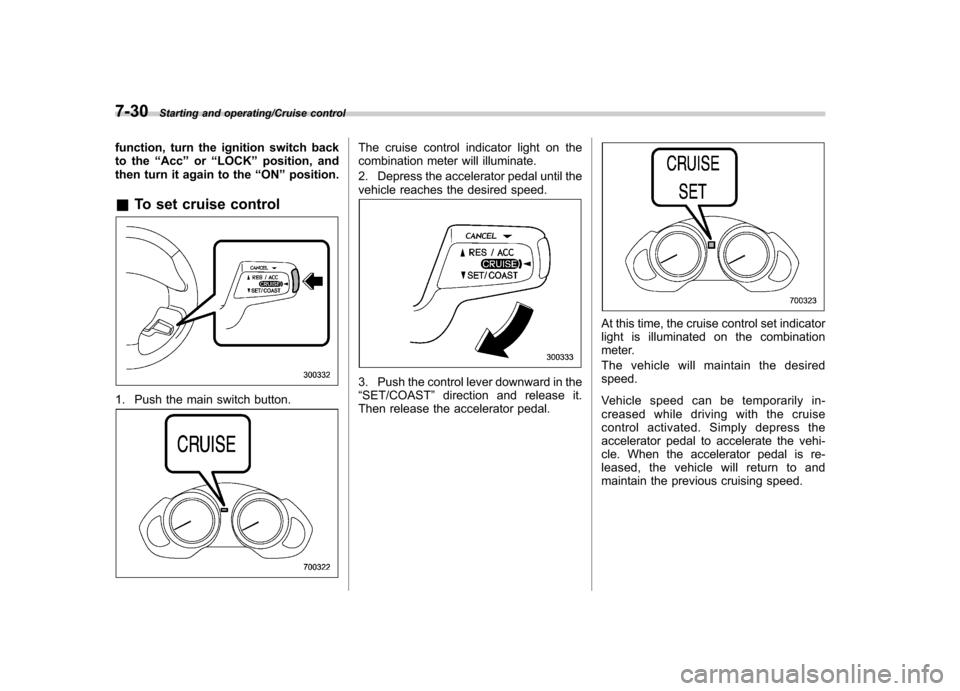 SUBARU TRIBECA 2013 1.G Owners Manual 7-30Starting and operating/Cruise control
function, turn the ignition switch back
to the“Acc ”or “LOCK ”position, and
then turn it again to the “ON ”position.
& To set cruise control
1. P SUBARU TRIBECA 2013 1.G Owners Manual 7-30Starting and operating/Cruise control
function, turn the ignition switch back
to the“Acc ”or “LOCK ”position, and
then turn it again to the “ON ”position.
& To set cruise control
1. P