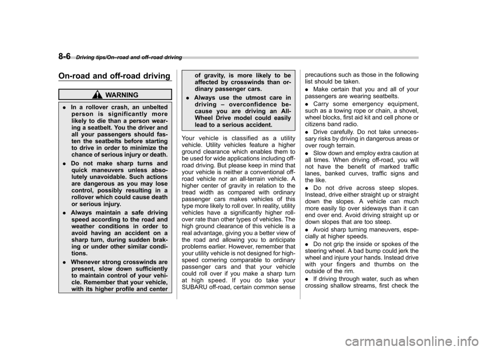 SUBARU TRIBECA 2013 1.G Owners Manual 8-6Driving tips/On–road and off –road driving
On-road and off-road driving
WARNING
. In a rollover crash, an unbelted
person is significantly more 
likely to die than a person wear-
ing a seatbelt