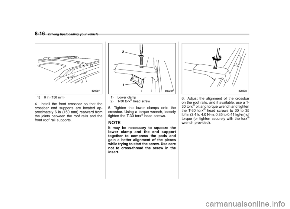 SUBARU TRIBECA 2013 1.G Owners Manual 8-16Driving tips/Loading your vehicle
1) 6 in (150 mm)
4. Install the front crossbar so that the 
crossbar end supports are located ap-
proximately 6 in (150 mm) rearward from
the joints between the r