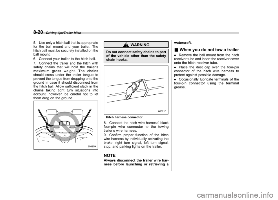 SUBARU TRIBECA 2013 1.G User Guide 8-20Driving tips/Trailer hitch
5. Use only a hitch ball that is appropriate 
for the ball mount and your trailer. The
hitch ball must be securely installed on the
ball mount. 
6. Connect your trailer 