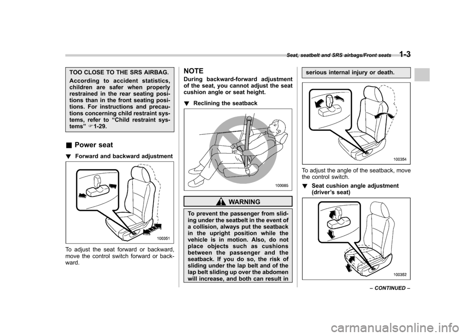 SUBARU TRIBECA 2013 1.G Owners Manual TOO CLOSE TO THE SRS AIRBAG. 
According to accident statistics, 
children are safer when properly
restrained in the rear seating posi-
tions than in the front seating posi-
tions. For instructions and