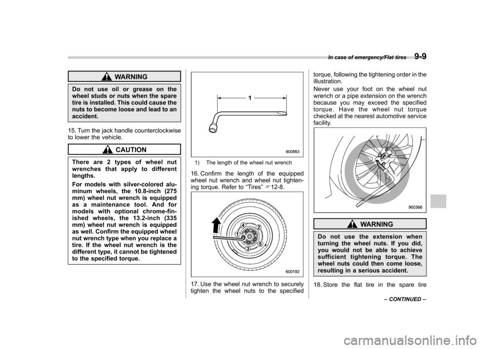 SUBARU TRIBECA 2013 1.G User Guide WARNING
Do not use oil or grease on the 
wheel studs or nuts when the spare
tire is installed. This could cause the
nuts to become loose and lead to anaccident.
15. Turn the jack handle counterclockwi