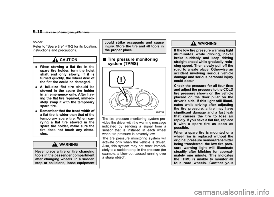 SUBARU TRIBECA 2013 1.G Owners Manual 9-10In case of emergency/Flat tires
holder. 
Refer to“Spare tire ”F 9-2 for its location,
instructions and precautions.
CAUTION
. When stowing a flat tire in the
spare tire holder, turn the hoist 