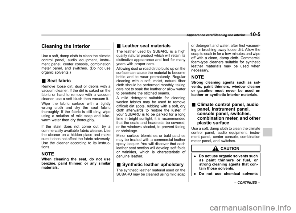 SUBARU TRIBECA 2013 1.G Owners Manual Cleaning the interior 
Use a soft, damp cloth to clean the climate 
control panel, audio equipment, instru-
ment panel, center console, combination
meter panel, and switches. (Do not use
organic solve