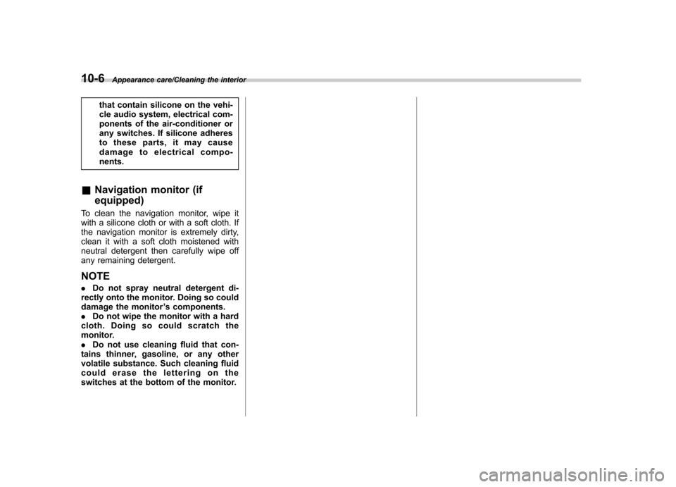 SUBARU TRIBECA 2013 1.G Owners Manual 10-6Appearance care/Cleaning the interior
that contain silicone on the vehi- 
cle audio system, electrical com-
ponents of the air-conditioner or
any switches. If silicone adheres
to these parts, it m