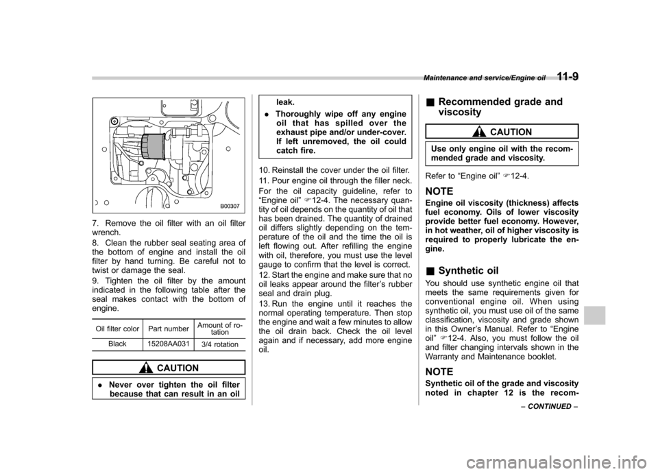 SUBARU TRIBECA 2013 1.G Owners Manual 7. Remove the oil filter with an oil filter wrench. 
8. Clean the rubber seal seating area of 
the bottom of engine and install the oil
filter by hand turning. Be careful not to
twist or damage the se