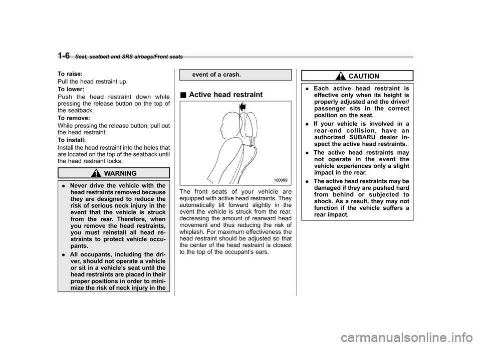SUBARU TRIBECA 2013 1.G User Guide 1-6Seat, seatbelt and SRS airbags/Front seats
To raise: 
Pull the head restraint up.
To lower:
Push the head restraint down while 
pressing the release button on the top of
the seatback. 
To remove:
W