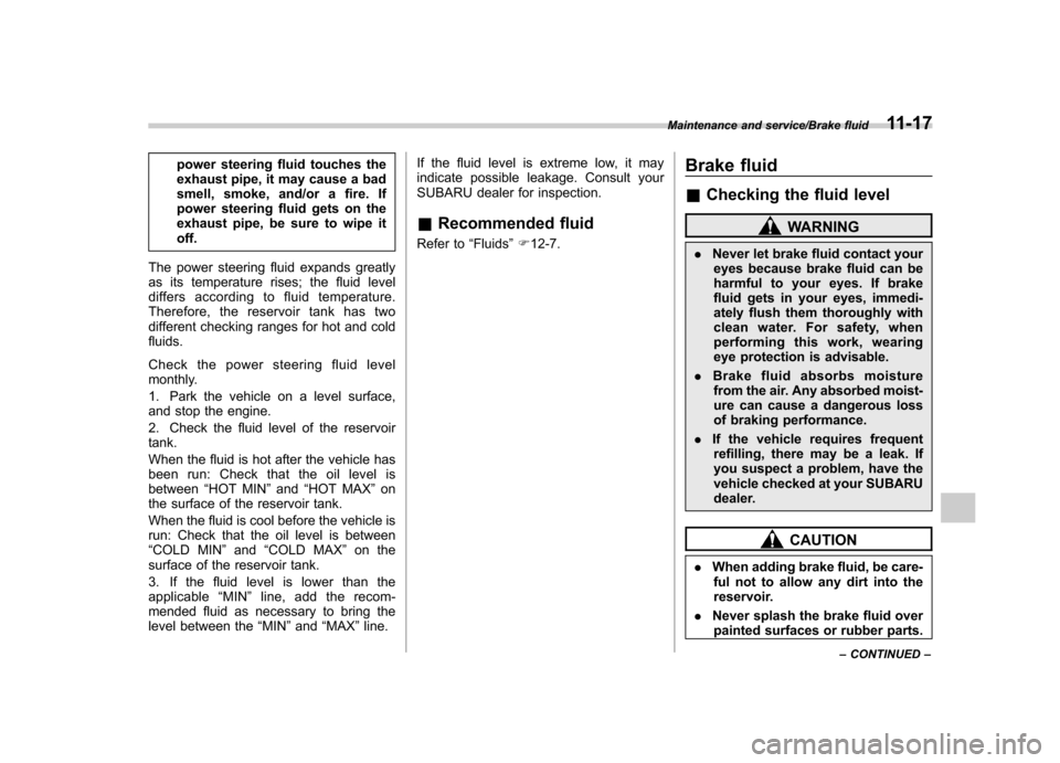 SUBARU TRIBECA 2013 1.G Owners Manual power steering fluid touches the 
exhaust pipe, it may cause a bad
smell, smoke, and/or a fire. If
power steering fluid gets on the
exhaust pipe, be sure to wipe itoff.
The power steering fluid expand