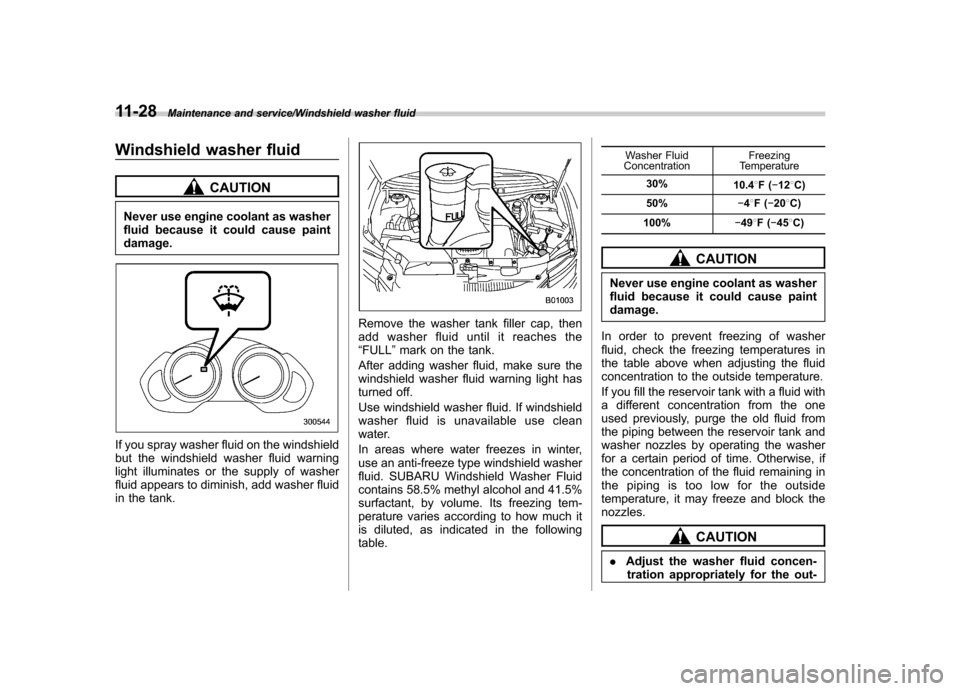 SUBARU TRIBECA 2013 1.G Owners Manual 11-28Maintenance and service/Windshield washer fluid
Windshield washer fluid
CAUTION
Never use engine coolant as washer 
fluid because it could cause paintdamage.
If you spray washer fluid on the wind