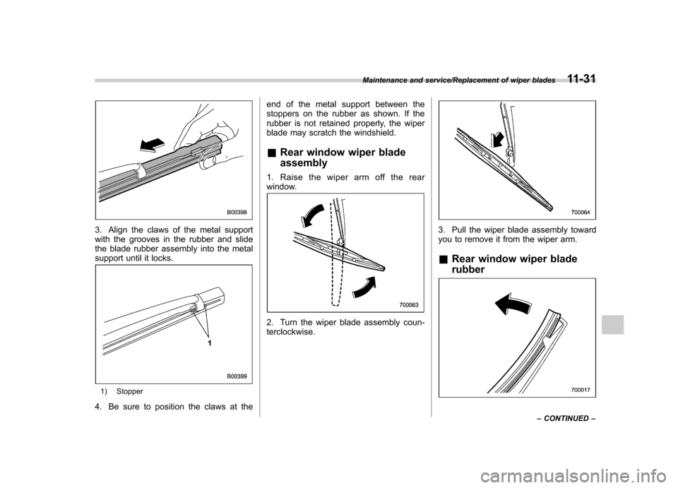 SUBARU TRIBECA 2013 1.G Owners Manual 3. Align the claws of the metal support 
with the grooves in the rubber and slide
the blade rubber assembly into the metal
support until it locks.
1) Stopper
4. Be sure to position the claws at the en