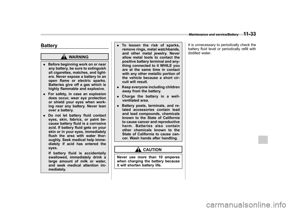 SUBARU TRIBECA 2013 1.G Owners Manual Battery
WARNING
. Before beginning work on or near
any battery, be sure to extinguish 
all cigarettes, matches, and light-
ers. Never expose a battery to an
open flame or electric sparks.
Batteries gi