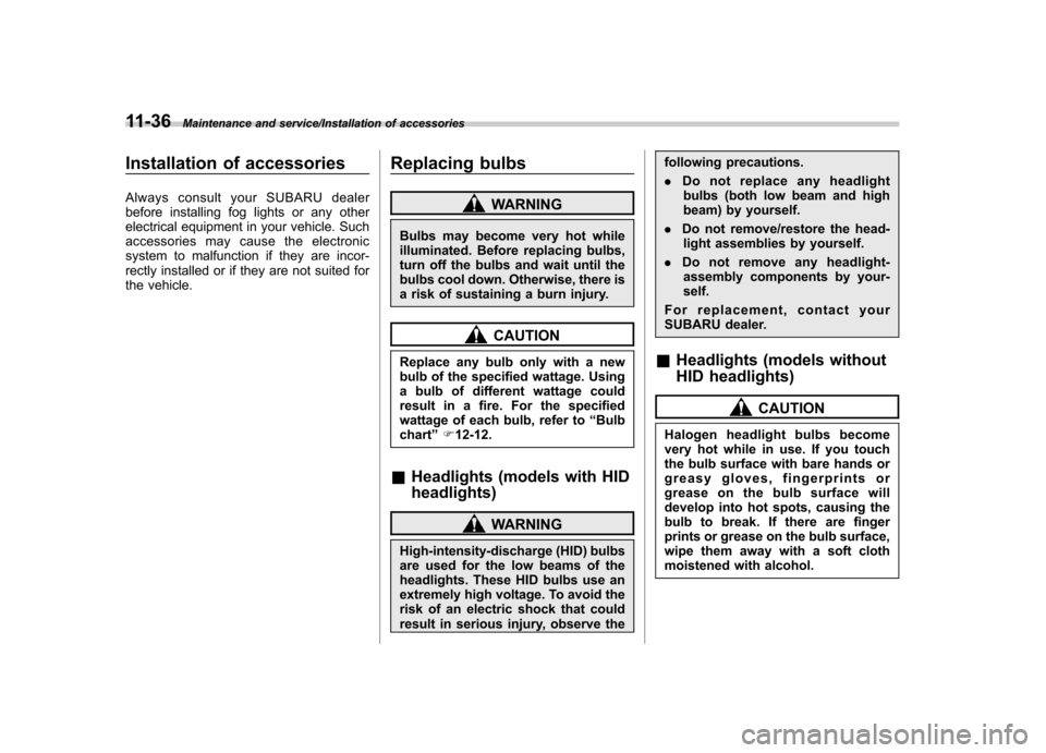 SUBARU TRIBECA 2013 1.G Owners Manual 11-36Maintenance and service/Installation of accessories
Installation of accessories 
Always consult your SUBARU dealer 
before installing fog lights or any other
electrical equipment in your vehicle.