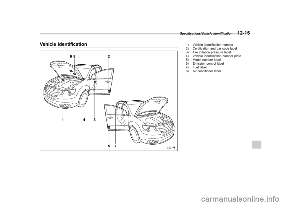 SUBARU TRIBECA 2013 1.G Owners Manual Vehicle identification1) Vehicle identification number 
2) Certification and bar code label 
3) Tire inflation pressure label 
4) Vehicle identification number plate 
5) Model number label 
6) Emissio