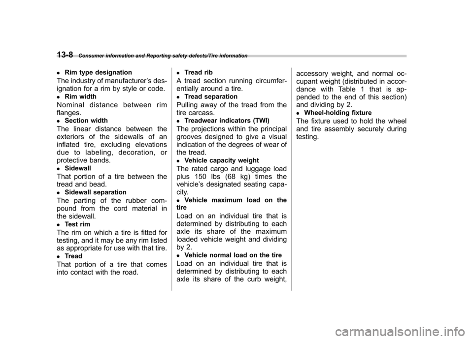 SUBARU TRIBECA 2013 1.G Owners Guide 13-8Consumer information and Reporting safety defects/Tire information
.Rim type designation
The industry of manufacturer ’s des-
ignation for a rim by style or code. . Rim width
Nominal distance be