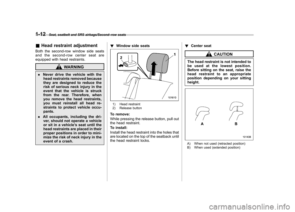 SUBARU TRIBECA 2013 1.G User Guide 1-12Seat, seatbelt and SRS airbags/Second–row seats
& Head restraint adjustment
Both the second-row window side seats 
and the second-row center seat are
equipped with head restraints.
WARNING
. Nev