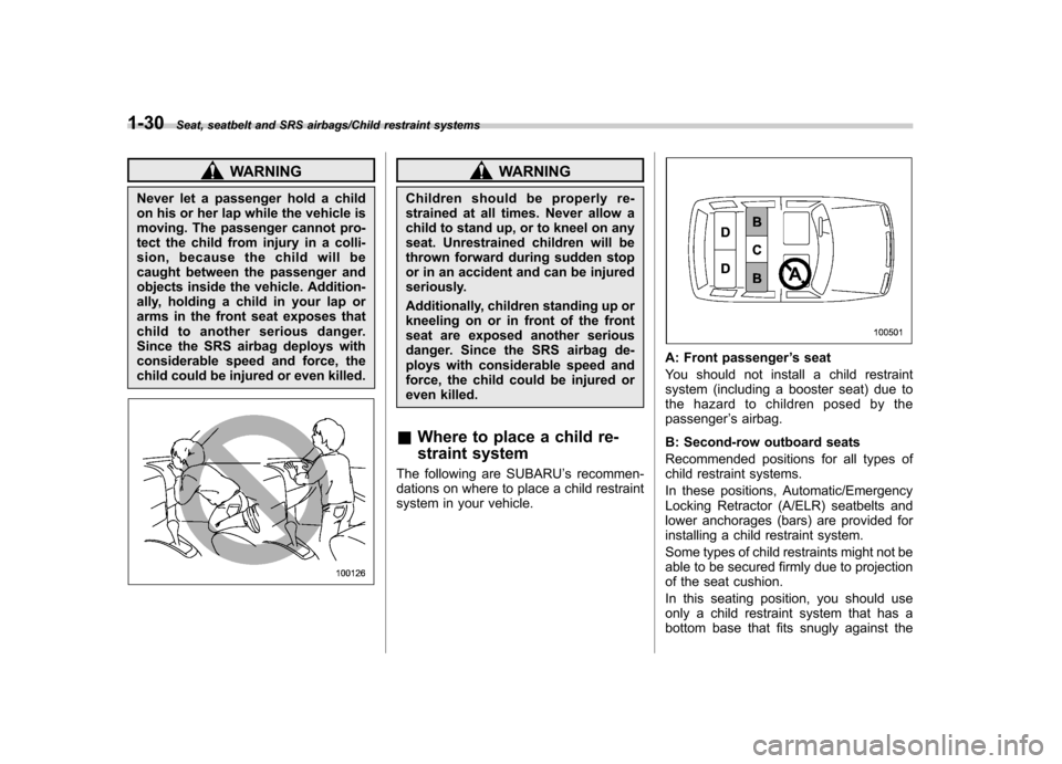 SUBARU TRIBECA 2013 1.G Workshop Manual 1-30Seat, seatbelt and SRS airbags/Child restraint systems
WARNING
Never let a passenger hold a child 
on his or her lap while the vehicle is 
moving. The passenger cannot pro-
tect the child from inj