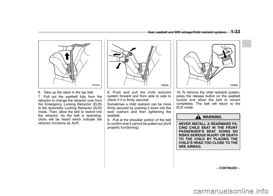 SUBARU TRIBECA 2013 1.G Repair Manual 6. Take up the slack in the lap belt. 
7. Pull out the seatbelt fully from the 
retractor to change the retractor over from
the Emergency Locking Retractor (ELR)
to the Automatic Locking Retractor (AL