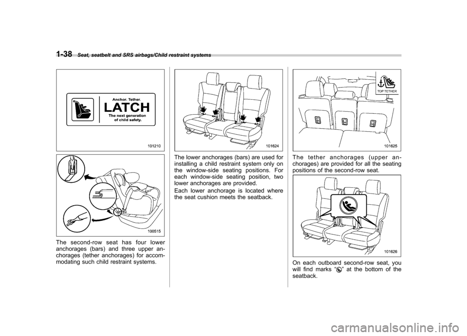 SUBARU TRIBECA 2013 1.G Repair Manual 1-38Seat, seatbelt and SRS airbags/Child restraint systems
The second-row seat has four lower 
anchorages (bars) and three upper an-
chorages (tether anchorages) for accom-
modating such child restrai