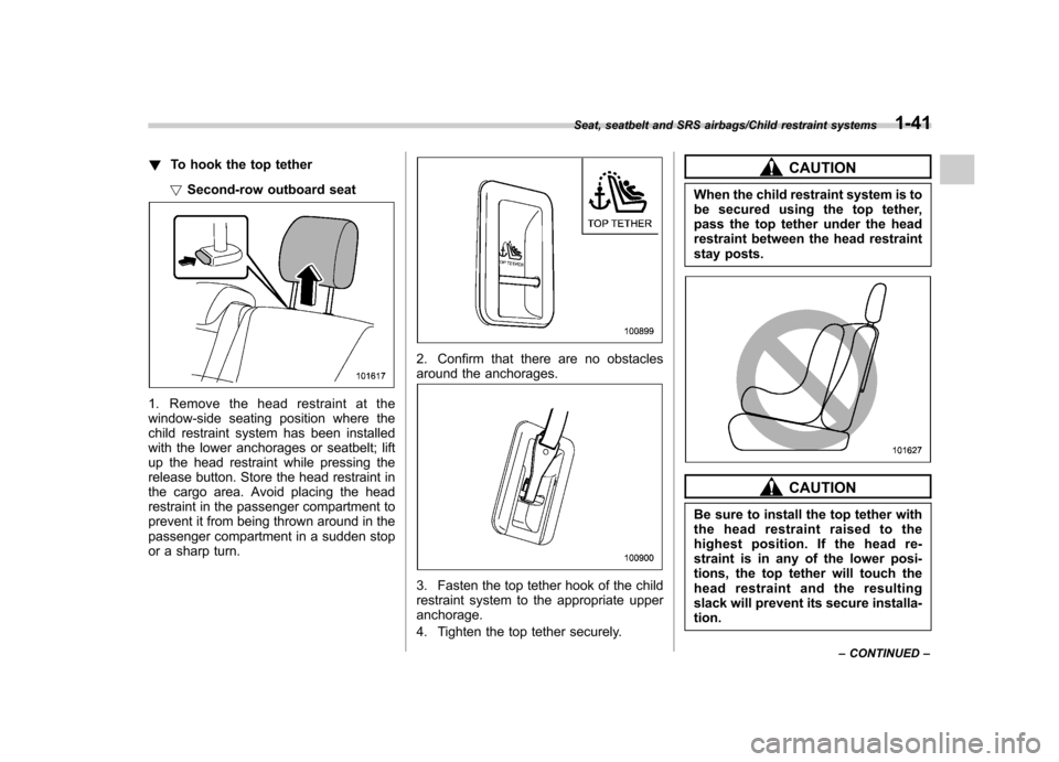 SUBARU TRIBECA 2013 1.G Repair Manual !To hook the top tether
! Second-row outboard seat
1. Remove the head restraint at the 
window-side seating position where the
child restraint system has been installed
with the lower anchorages or se