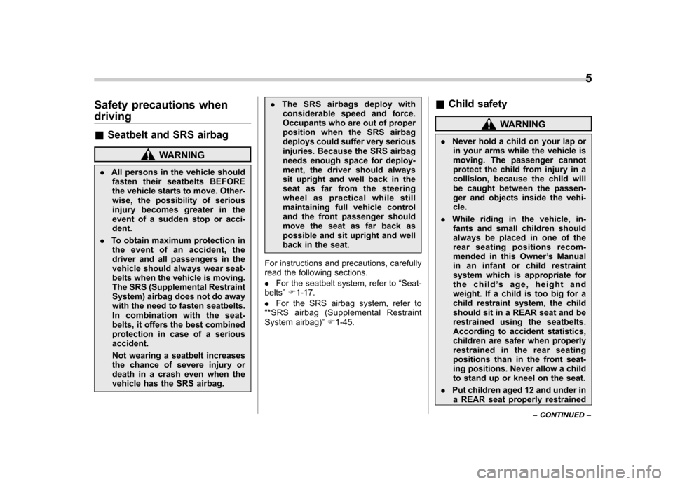 SUBARU TRIBECA 2013 1.G Owners Manual Safety precautions when driving &Seatbelt and SRS airbag
WARNING
. All persons in the vehicle should
fasten their seatbelts BEFORE 
the vehicle starts to move. Other-
wise, the possibility of serious
