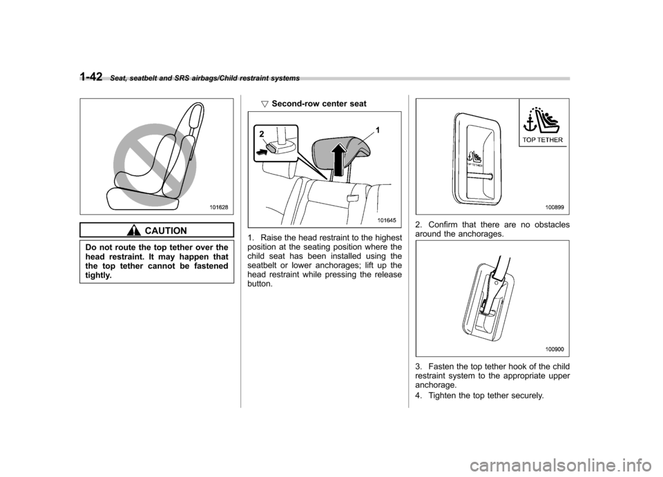 SUBARU TRIBECA 2013 1.G Manual PDF 1-42Seat, seatbelt and SRS airbags/Child restraint systems
CAUTION
Do not route the top tether over the
head restraint. It may happen that
the top tether cannot be fastened
tightly. !
Second-row cent SUBARU TRIBECA 2013 1.G Manual PDF 1-42Seat, seatbelt and SRS airbags/Child restraint systems
CAUTION
Do not route the top tether over the
head restraint. It may happen that
the top tether cannot be fastened
tightly. !
Second-row cent