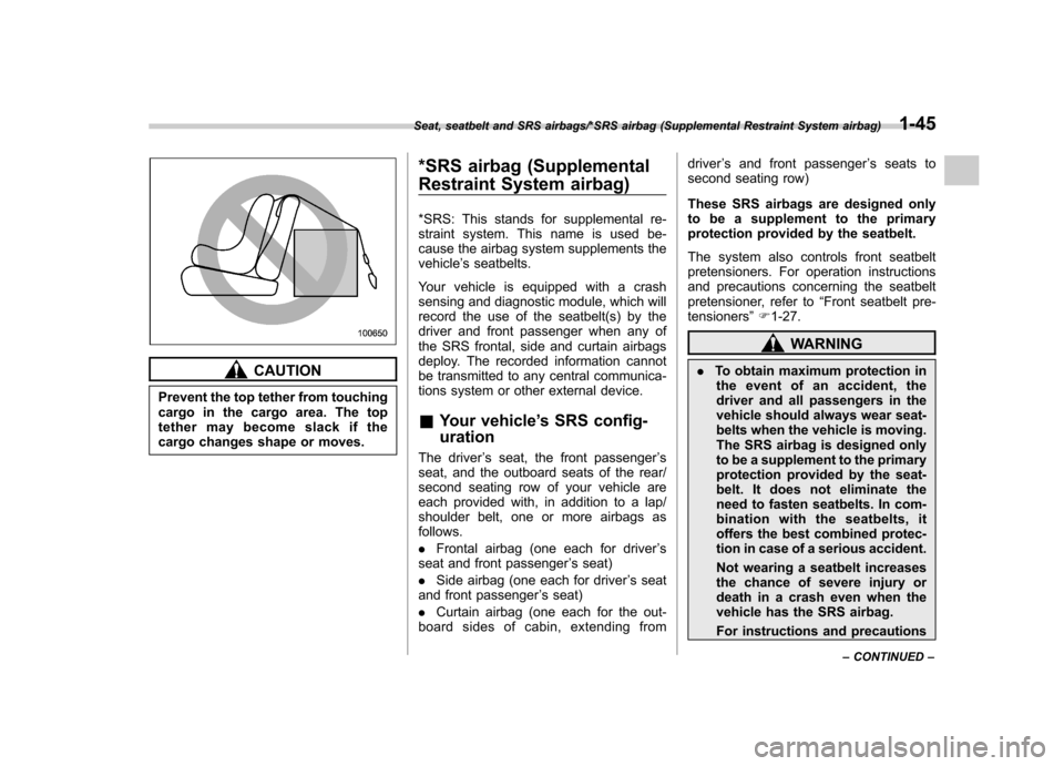 SUBARU TRIBECA 2013 1.G Owners Manual CAUTION
Prevent the top tether from touching 
cargo in the cargo area. The top
tether may become slack if the
cargo changes shape or moves. *SRS airbag (Supplemental 
Restraint System airbag) 
*SRS: T