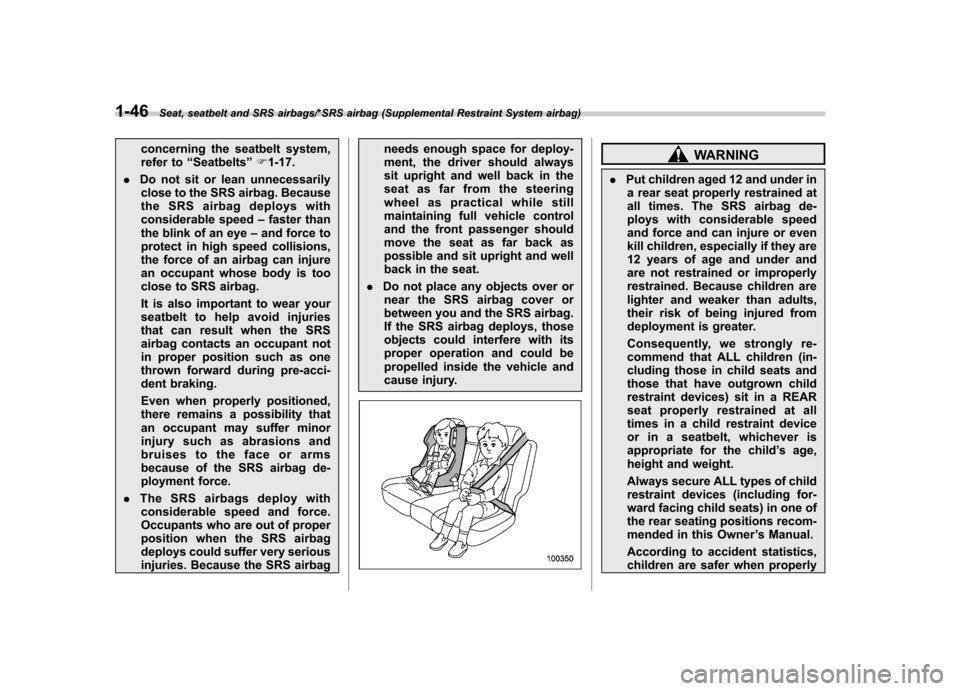 SUBARU TRIBECA 2013 1.G Owners Manual 1-46Seat, seatbelt and SRS airbags/*SRS airbag (Supplemental Restraint System airbag)
concerning the seatbelt system, 
refer to“Seatbelts ”F 1-17.
. Do not sit or lean unnecessarily
close to the S