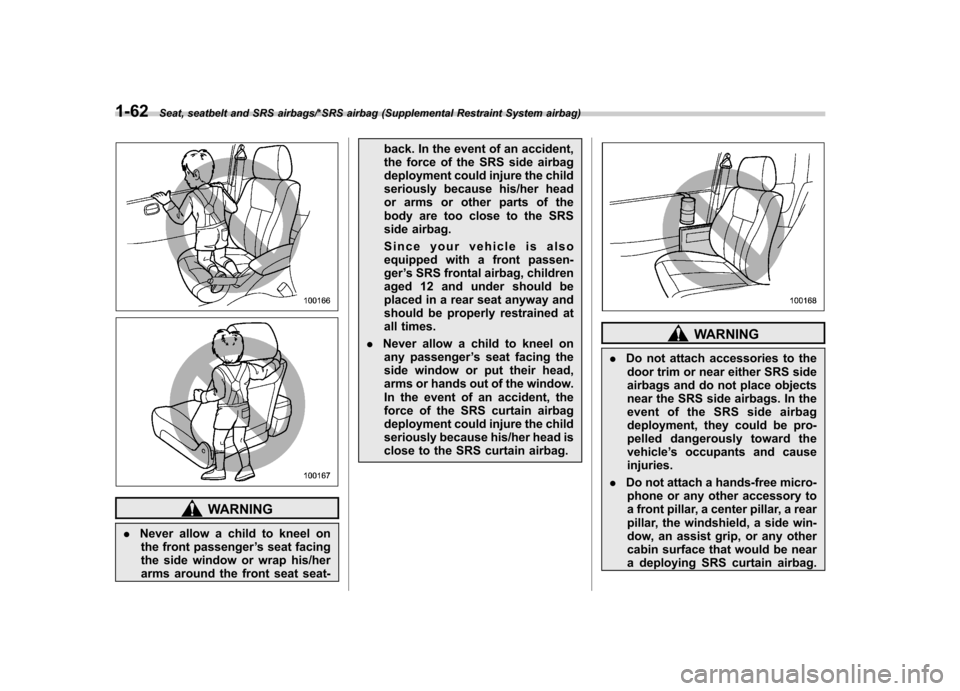 SUBARU TRIBECA 2013 1.G Owners Manual 1-62Seat, seatbelt and SRS airbags/*SRS airbag (Supplemental Restraint System airbag)
WARNING
. Never allow a child to kneel on
the front passenger ’s seat facing
the side window or wrap his/her
ar SUBARU TRIBECA 2013 1.G Owners Manual 1-62Seat, seatbelt and SRS airbags/*SRS airbag (Supplemental Restraint System airbag)
WARNING
. Never allow a child to kneel on
the front passenger ’s seat facing
the side window or wrap his/her
ar