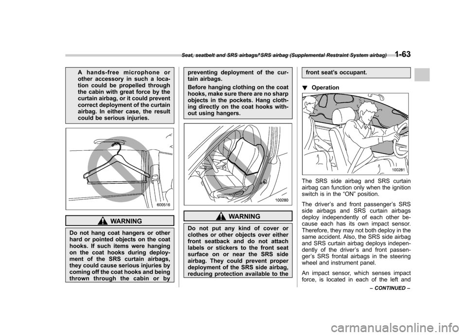 SUBARU TRIBECA 2013 1.G Owners Manual A hands-free microphone or 
other accessory in such a loca-
tion could be propelled through
the cabin with great force by the
curtain airbag, or it could prevent
correct deployment of the curtain
airb