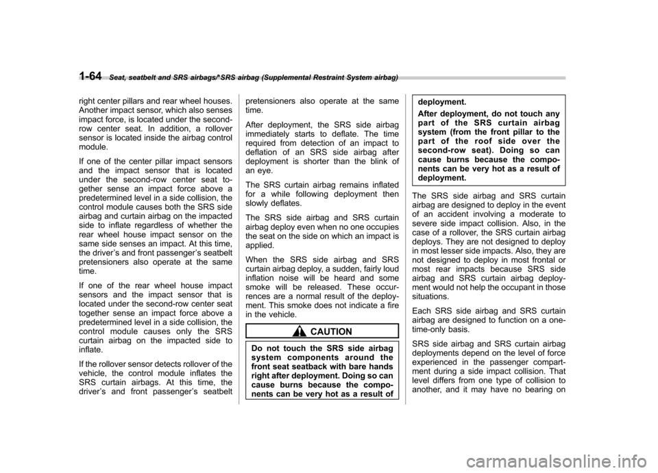 SUBARU TRIBECA 2013 1.G Owners Manual 1-64Seat, seatbelt and SRS airbags/*SRS airbag (Supplemental Restraint System airbag)
right center pillars and rear wheel houses. 
Another impact sensor, which also senses
impact force, is located und