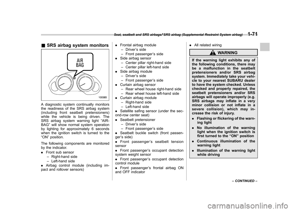 SUBARU TRIBECA 2013 1.G User Guide &SRS airbag system monitors
A diagnostic system continually monitors 
the readiness of the SRS airbag system
(including front seatbelt pretensioners)
while the vehicle is being driven. The
SRS airbag 