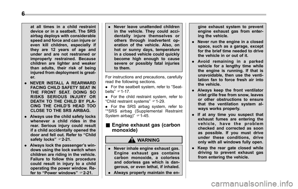 SUBARU TRIBECA 2014 1.G Owners Manual 6
at all times in a child restraintdevice or in a seatbelt. The SRSairbag deploys with considerablespeed and force and can injure oreven kill children, especially ifthey are 12 years of age andunder a